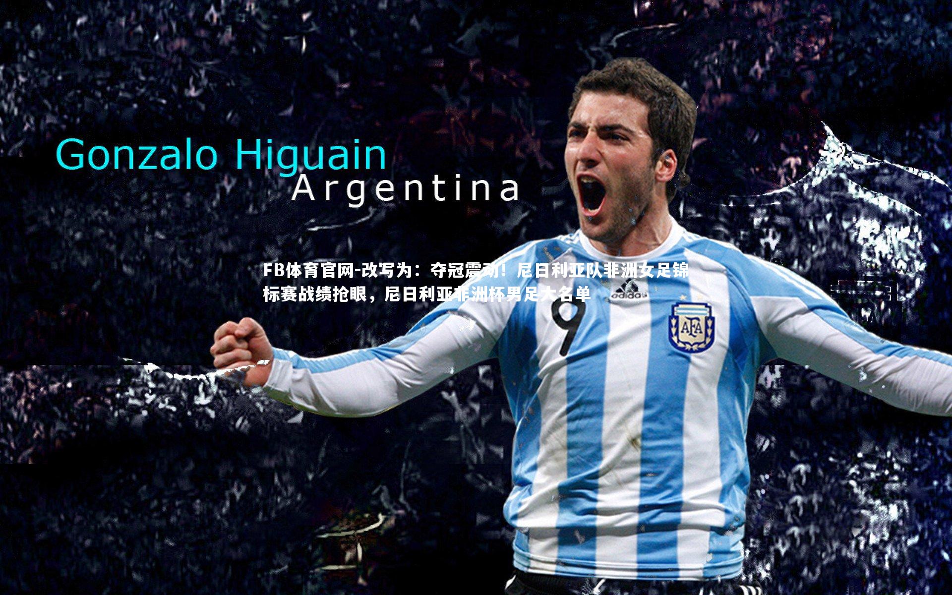 FB体育官网-改写为：夺冠震动！尼日利亚队非洲女足锦标赛战绩抢眼，尼日利亚非洲杯男足大名单