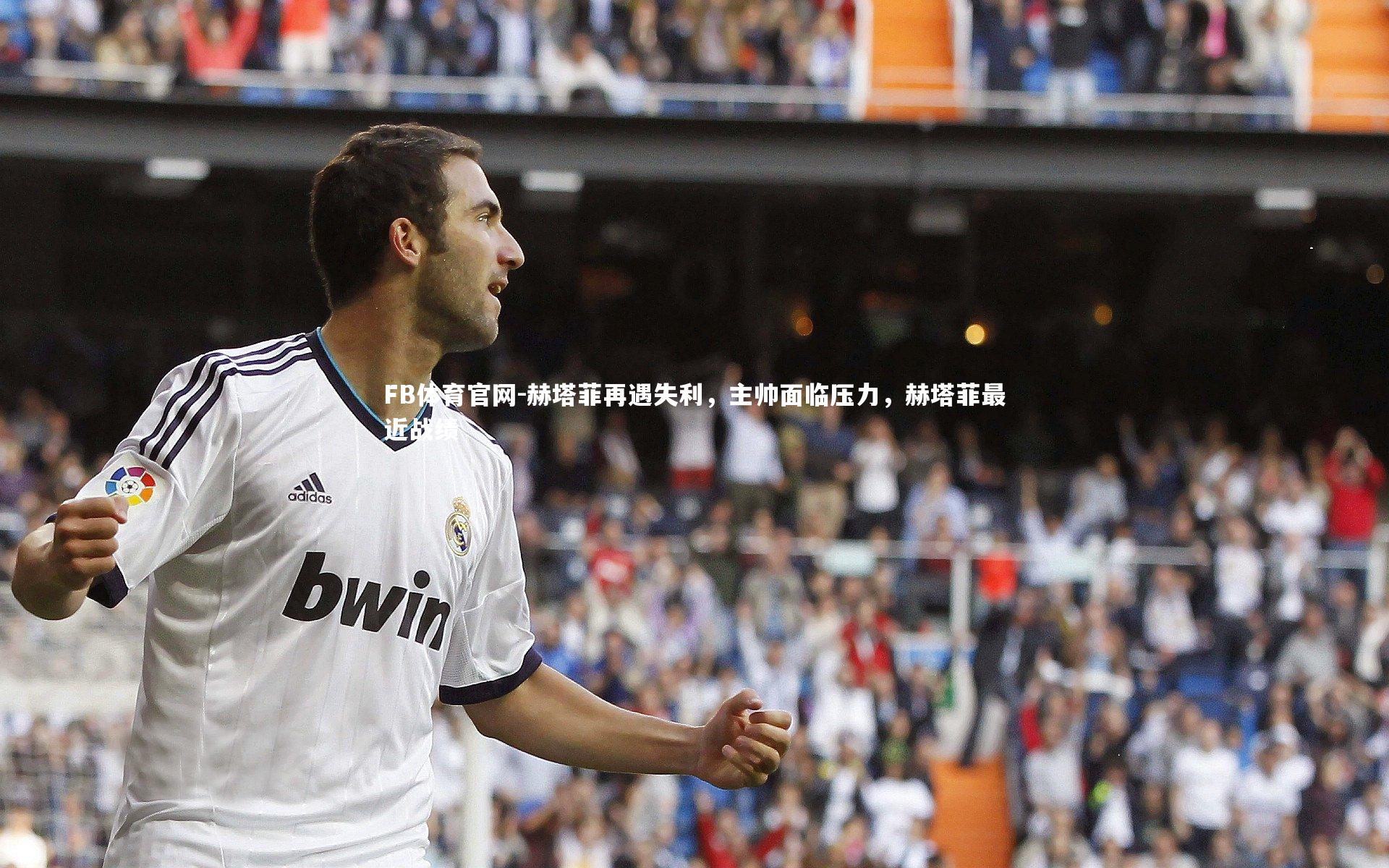 赫塔菲再遇失利，主帅面临压力，赫塔菲最近战绩