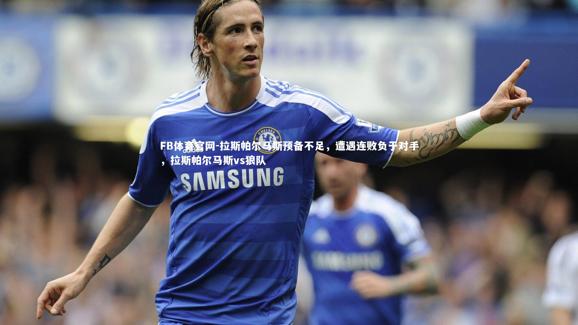 拉斯帕尔马斯预备不足，遭遇连败负于对手，拉斯帕尔马斯vs狼队