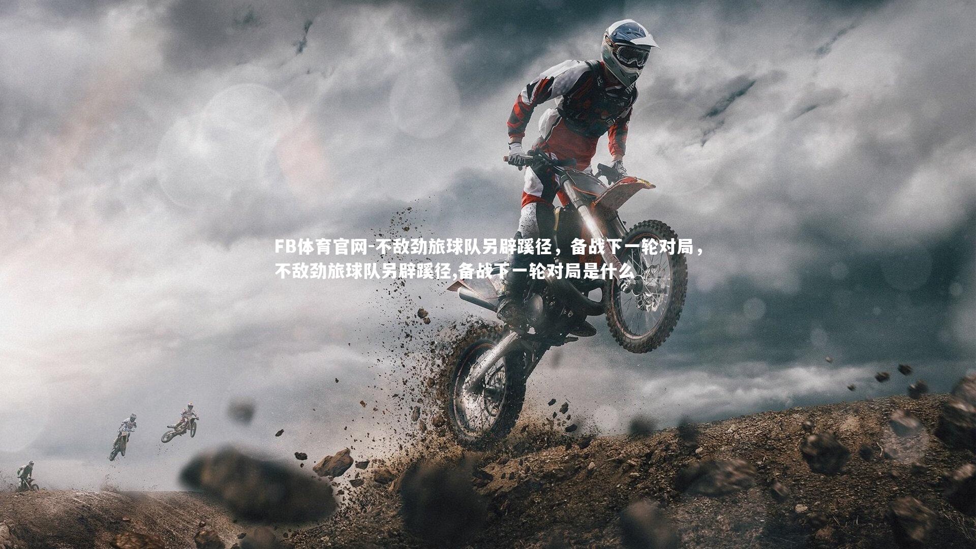 不敌劲旅球队另辟蹊径，备战下一轮对局，不敌劲旅球队另辟蹊径,备战下一轮对局是什么