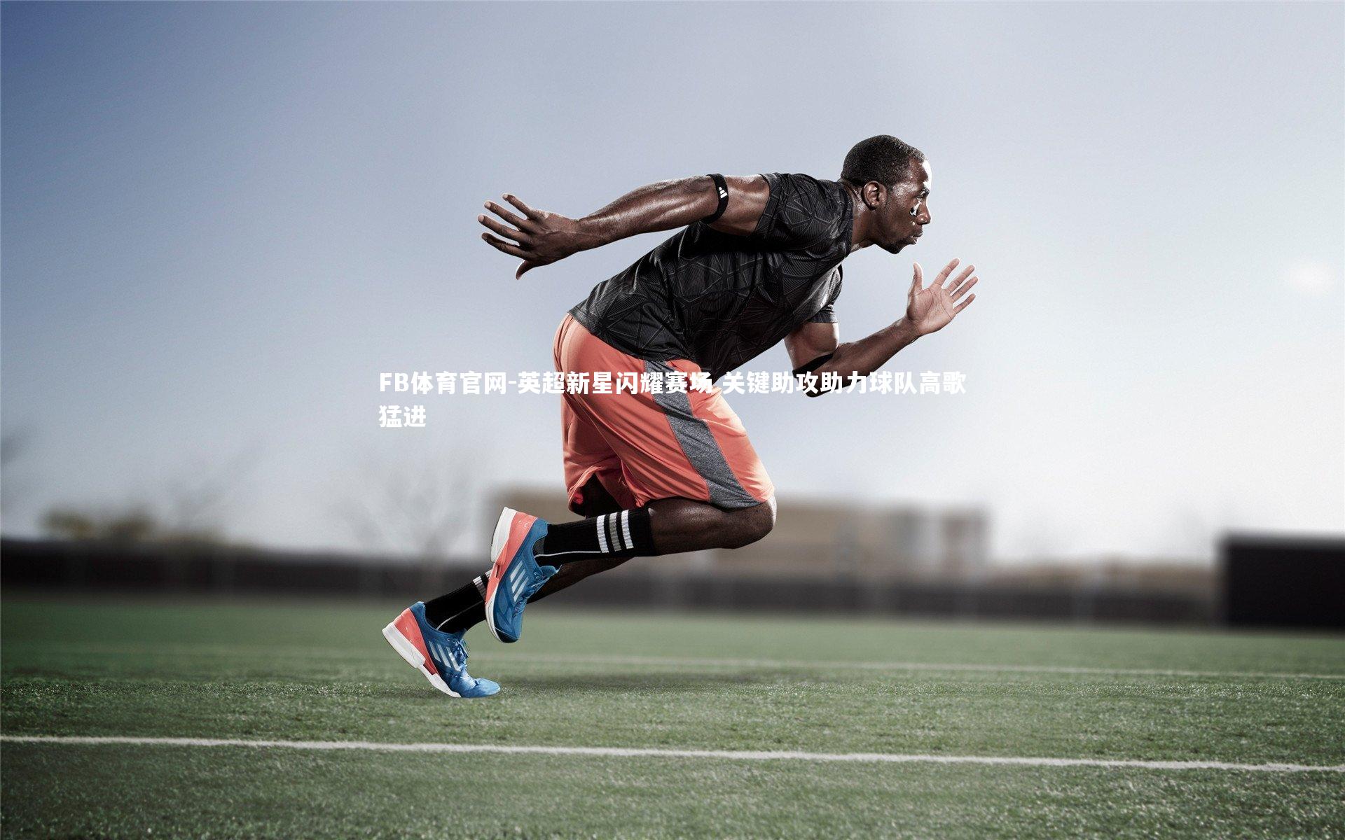 英超新星闪耀赛场 关键助攻助力球队高歌猛进