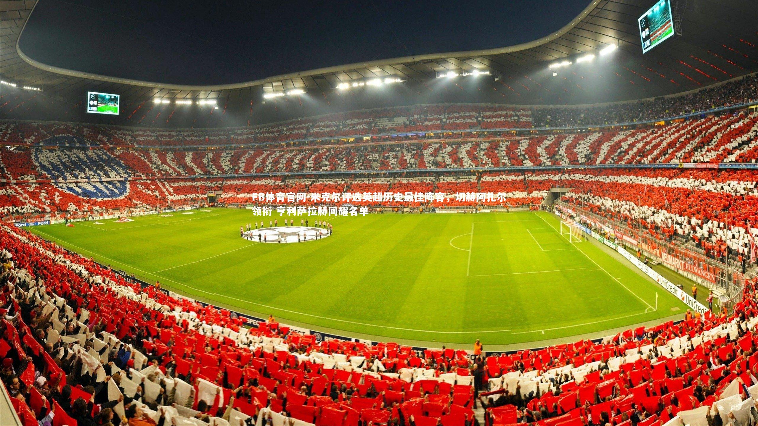 米克尔评选英超历史最佳阵容,切赫阿扎尔领衔 亨利萨拉赫同耀名单