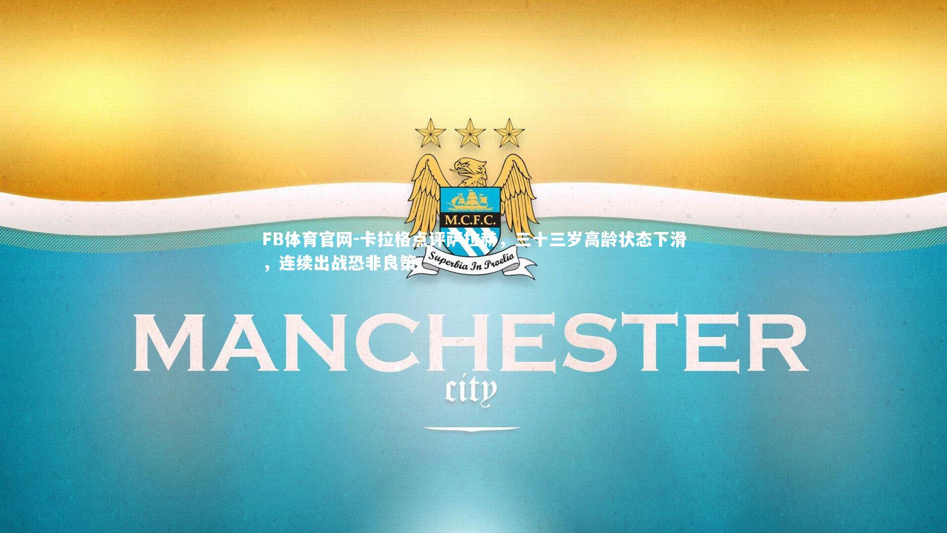 卡拉格点评萨拉赫，三十三岁高龄状态下滑，连续出战恐非良策