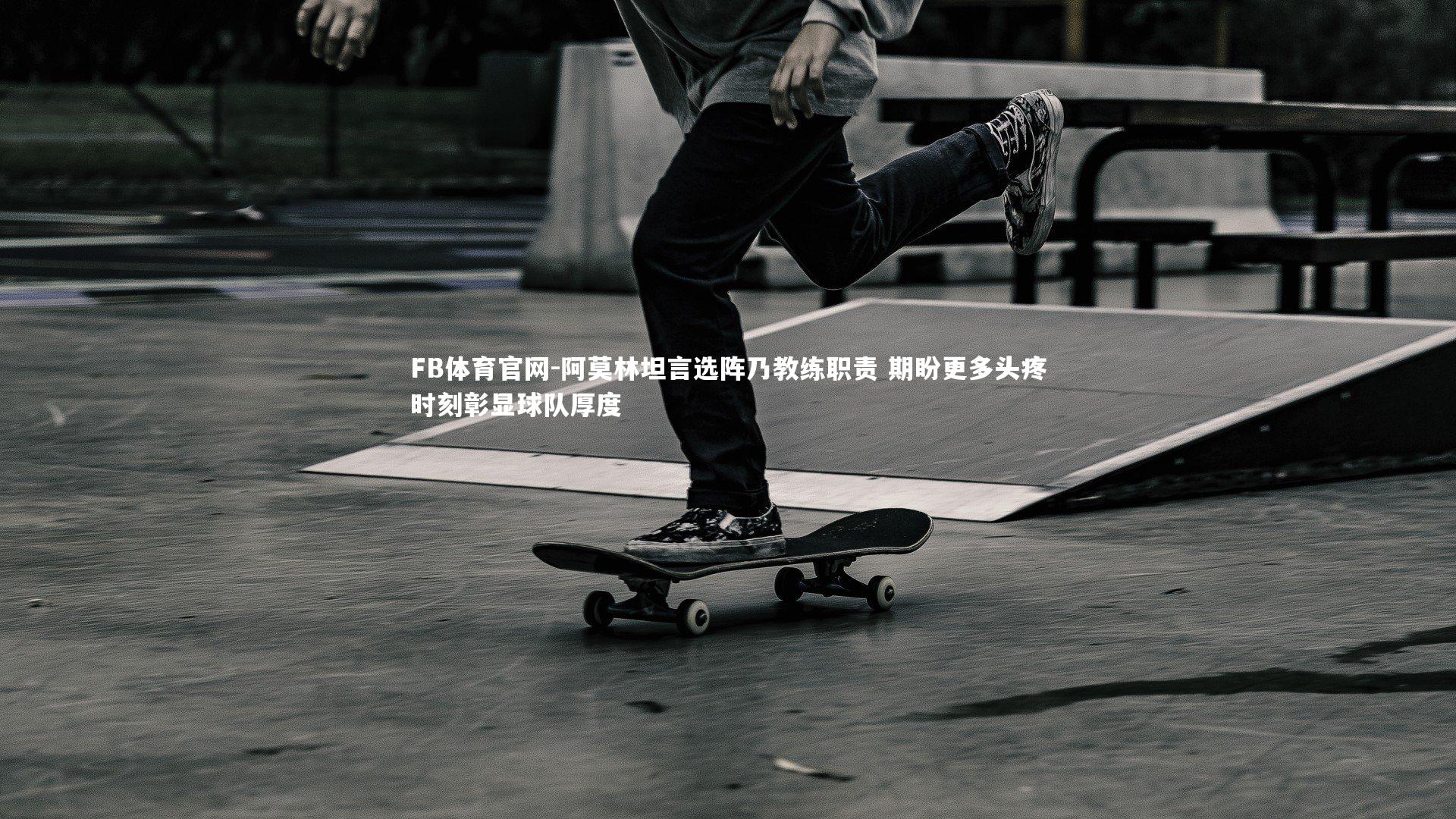 阿莫林坦言选阵乃教练职责 期盼更多头疼时刻彰显球队厚度