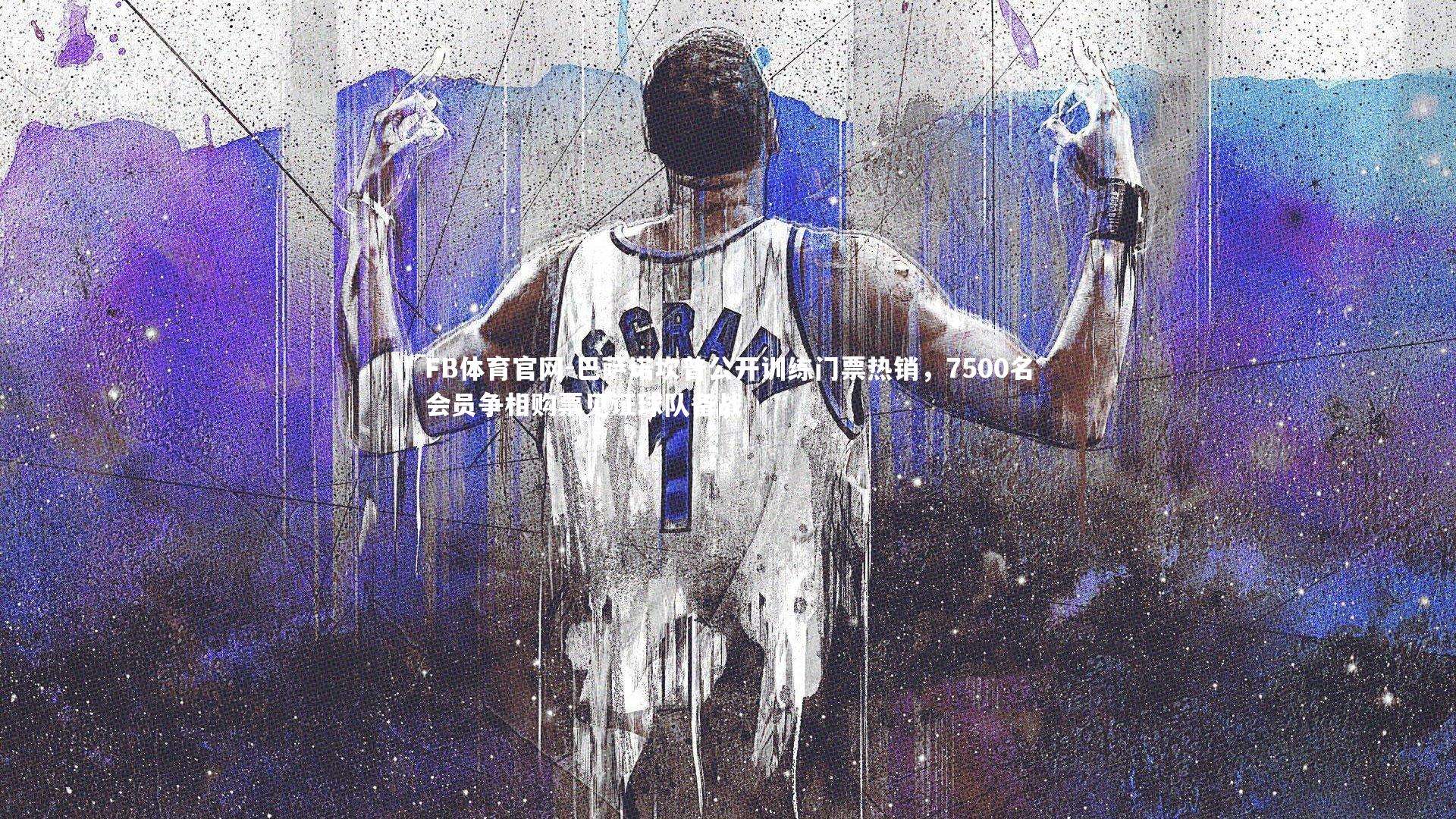 巴萨诺坎普公开训练门票热销,7500名会员争相购票见证球队备战