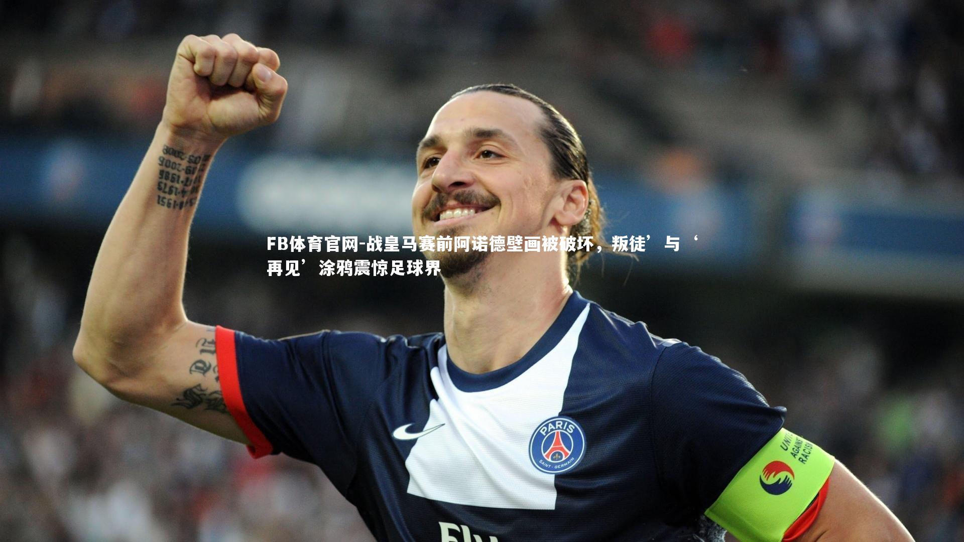 战皇马赛前阿诺德壁画被破坏,叛徒’与‘再见’涂鸦震惊足球界