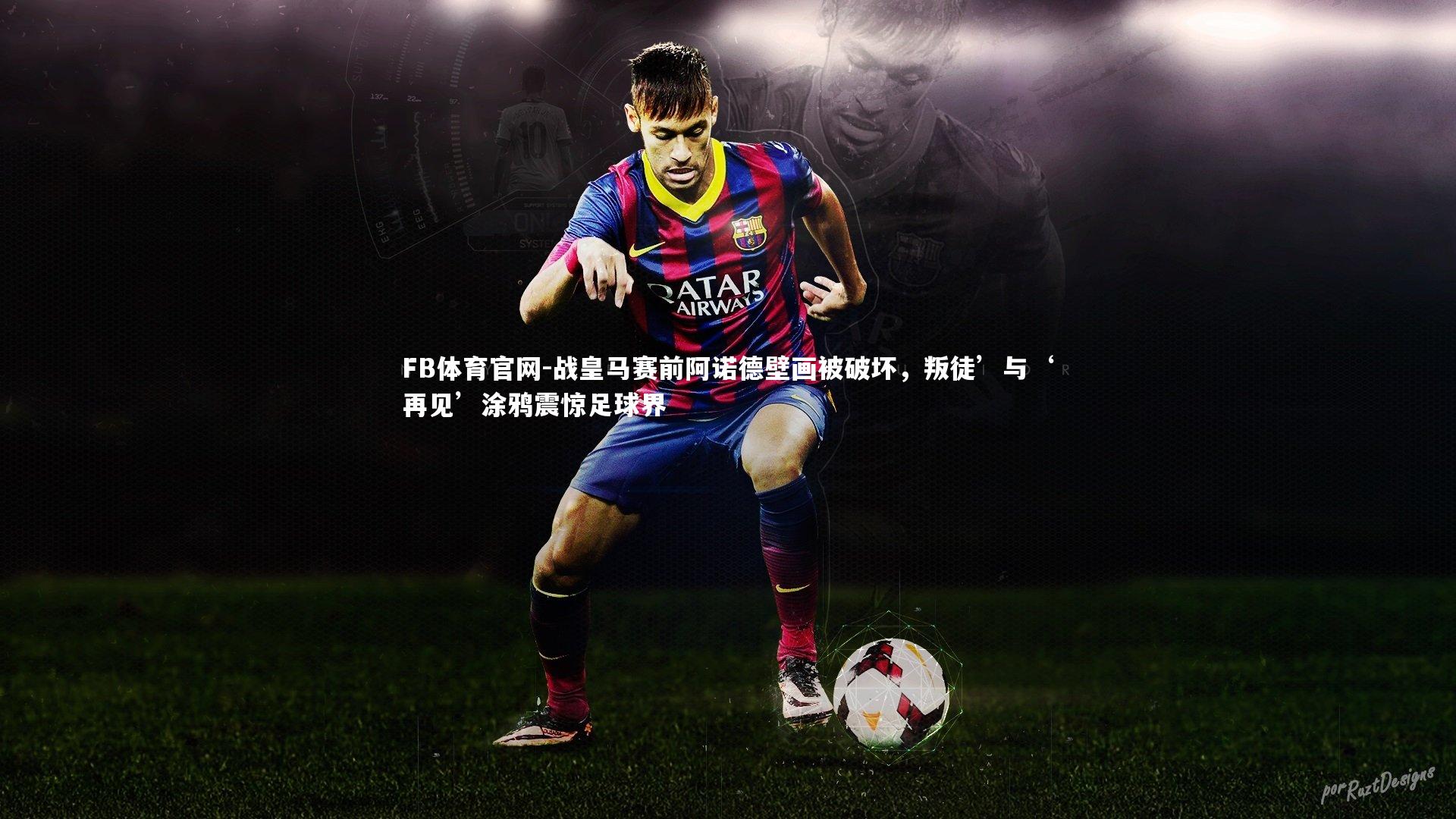 战皇马赛前阿诺德壁画被破坏,叛徒’与‘再见’涂鸦震惊足球界