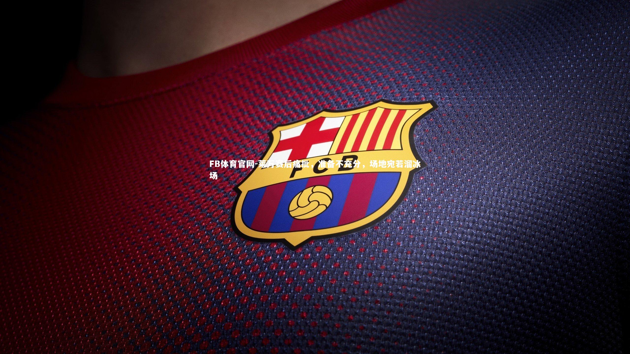 莱万赛后痛批,准备不充分,场地宛若溜冰场