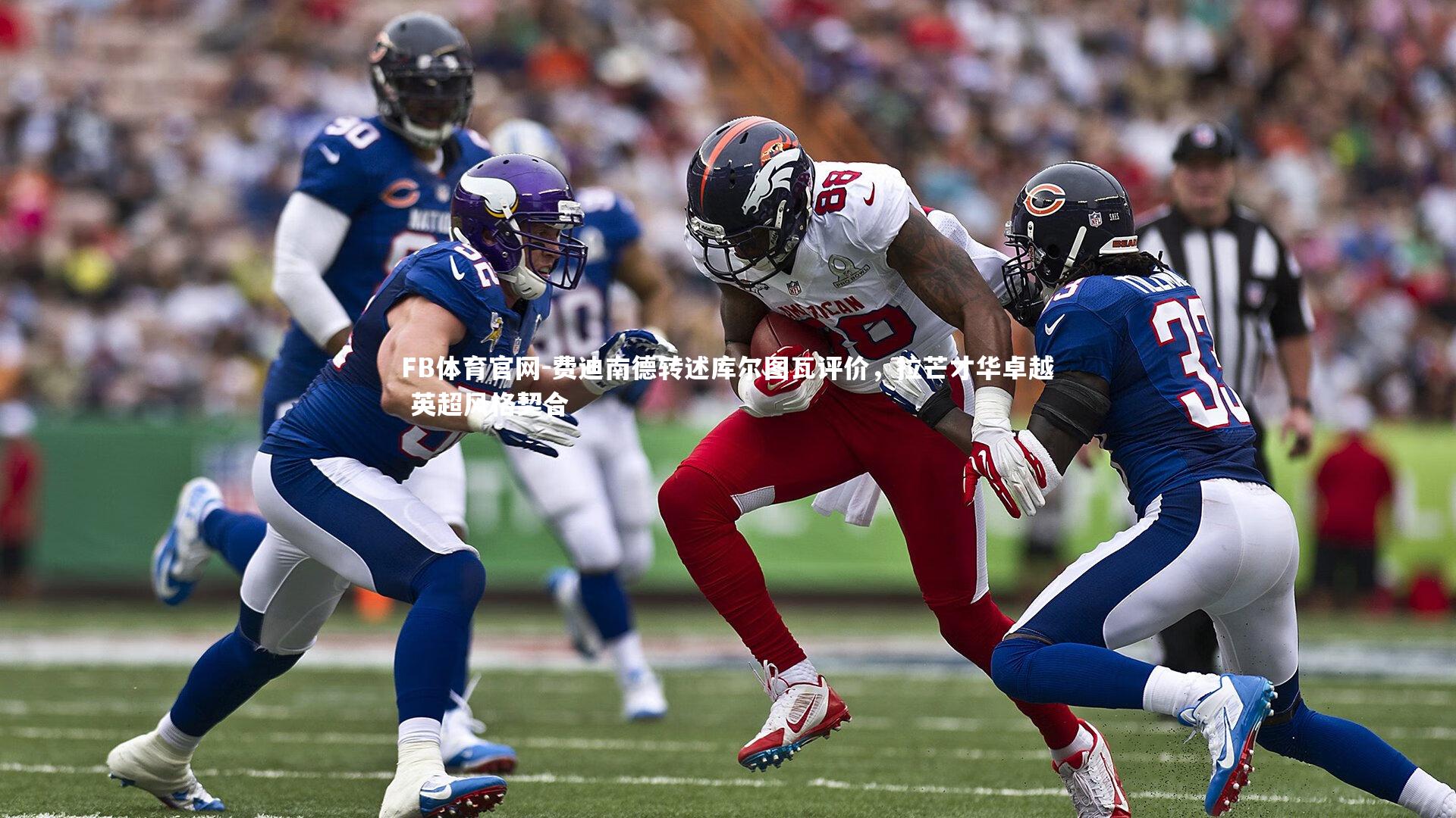 费迪南德转述库尔图瓦评价，拉芒才华卓越 英超风格契合