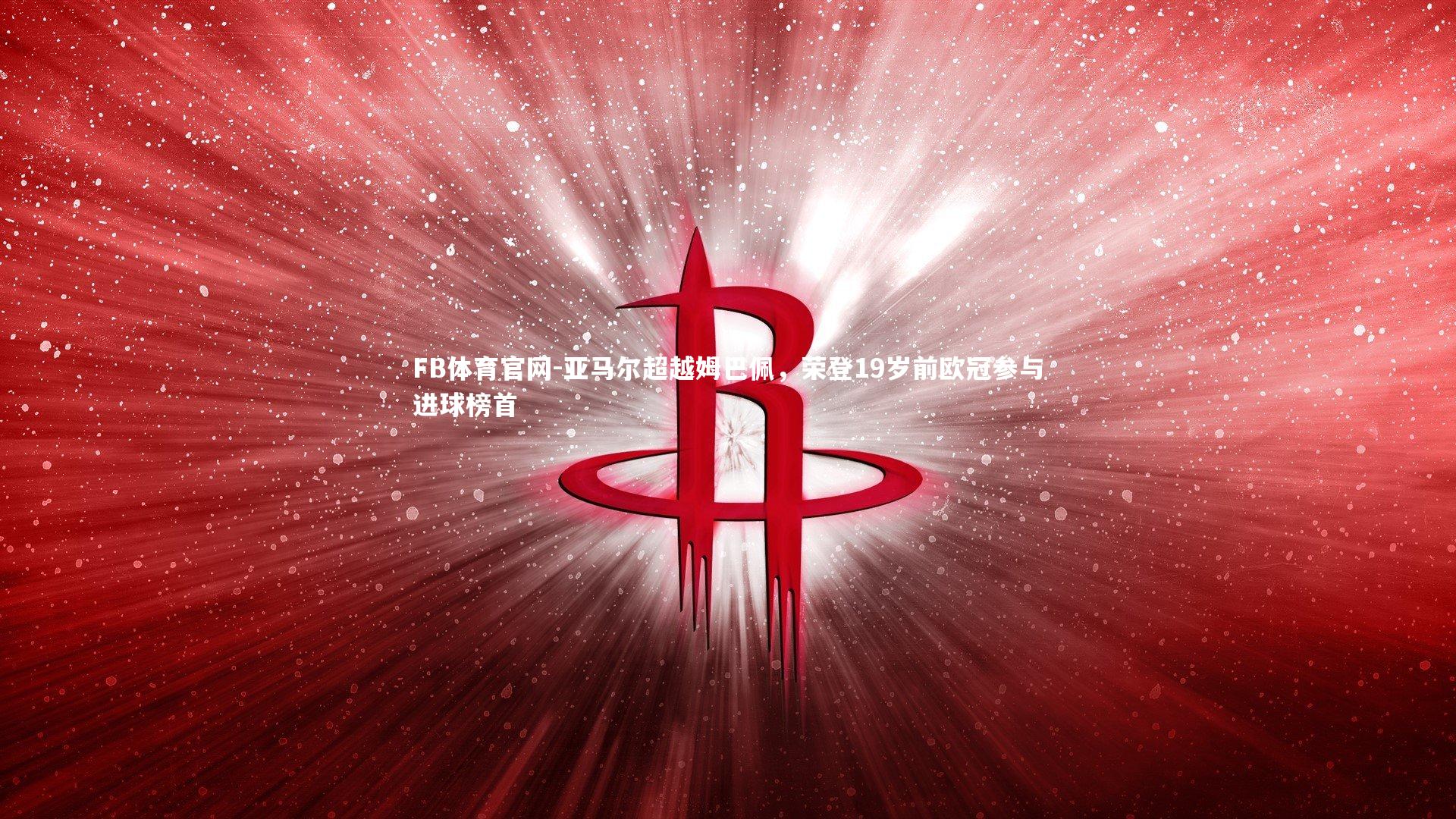 FB体育官网-亚马尔超越姆巴佩，荣登19岁前欧冠参与进球榜首